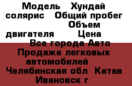  › Модель ­ Хундай солярис › Общий пробег ­ 132 000 › Объем двигателя ­ 2 › Цена ­ 560 000 - Все города Авто » Продажа легковых автомобилей   . Челябинская обл.,Катав-Ивановск г.